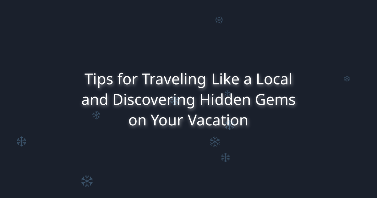 Tips for Traveling Like a Local and Discovering Hidden Gems on Your Vacation